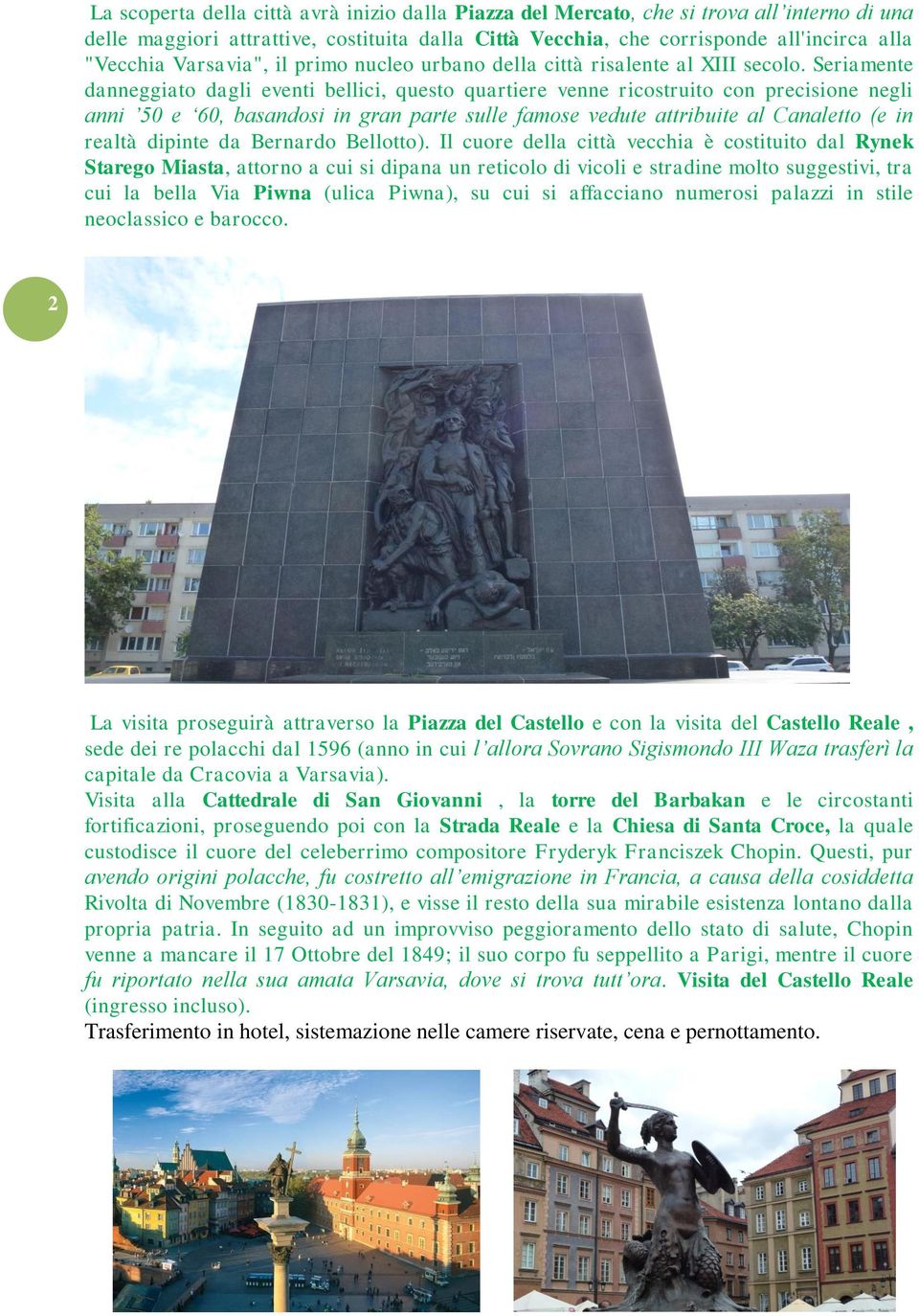 Seriamente danneggiato dagli eventi bellici, questo quartiere venne ricostruito con precisione negli anni 50 e 60, basandosi in gran parte sulle famose vedute attribuite al Canaletto (e in realtà