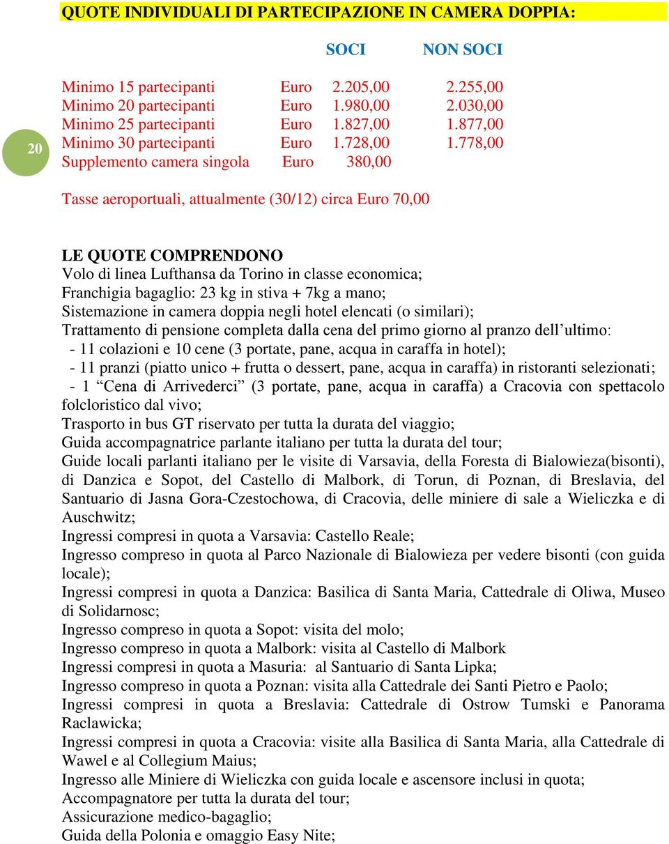 778,00 Supplemento camera singola Euro 380,00 Tasse aeroportuali, attualmente (30/12) circa Euro 70,00 LE QUOTE COMPRENDONO Volo di linea Lufthansa da Torino in classe economica; Franchigia bagaglio: