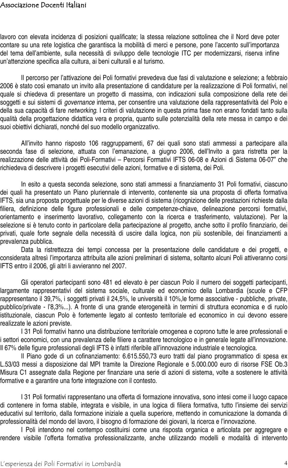 Il percorso per l attivazione dei Poli formativi prevedeva due fasi di valutazione e selezione; a febbraio 2006 è stato così emanato un invito alla presentazione di candidature per la realizzazione