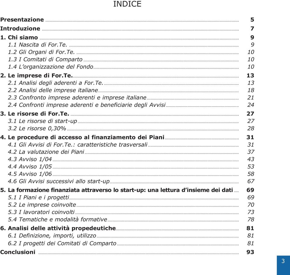 4 Confronti imprese aderenti e beneficiarie degli Avvisi... 24 3. Le risorse di For.Te.... 27 3.1 Le risorse di start-up... 27 3.2 Le risorse 0,30%... 28 4.