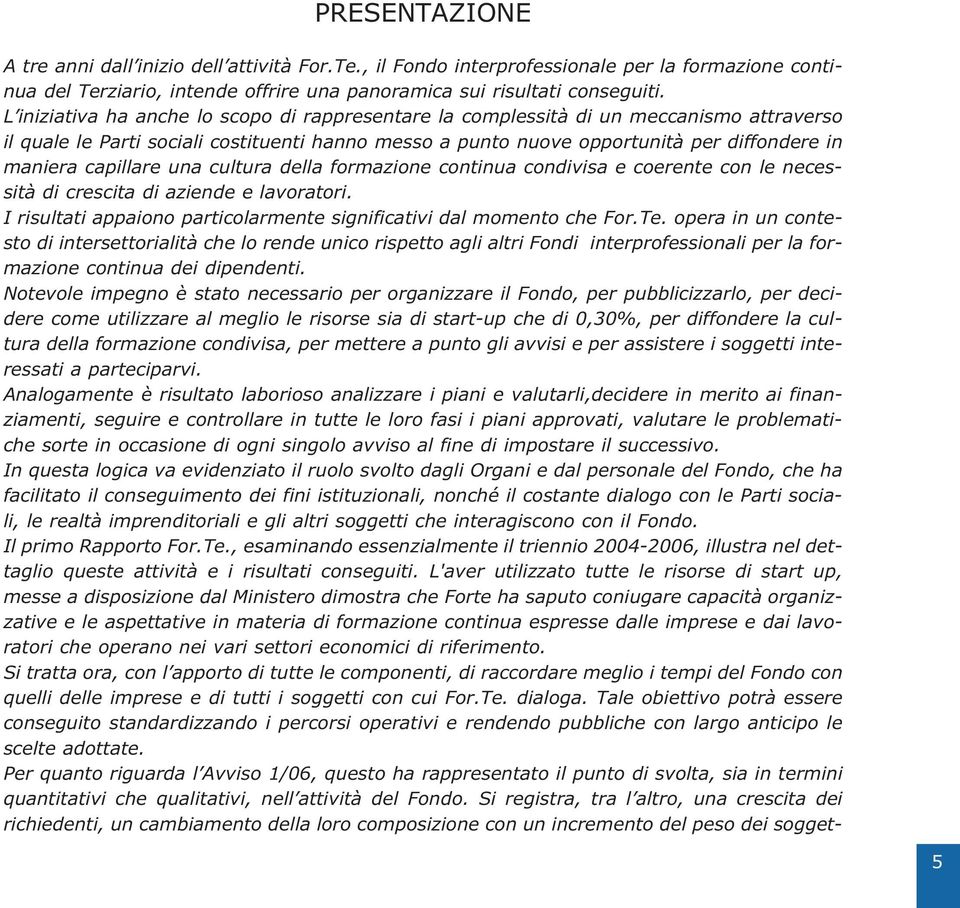 capillare una cultura della formazione continua condivisa e coerente con le necessità di crescita di aziende e lavoratori. I risultati appaiono particolarmente significativi dal momento che For.Te.