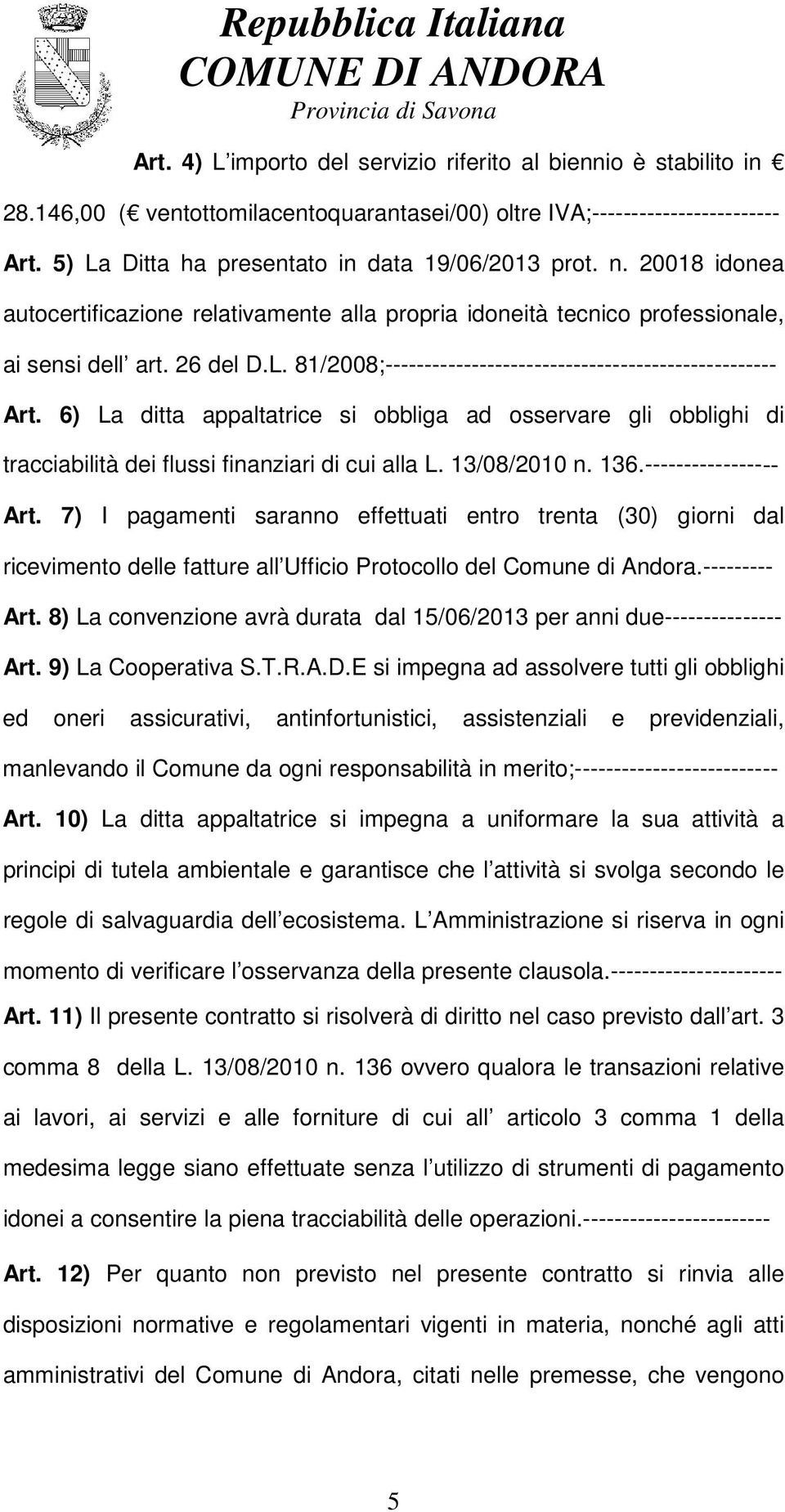 6) La ditta appaltatrice si obbliga ad osservare gli obblighi di tracciabilità dei flussi finanziari di cui alla L. 13/08/2010 n. 136.----------------- Art.