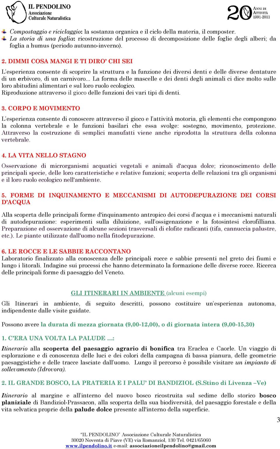 DIMMI COSA MANGI E TI DIRO CHI SEI L esperienza consente di scoprire la struttura e la funzione dei diversi denti e delle diverse dentature di un erbivoro, di un carnivoro.