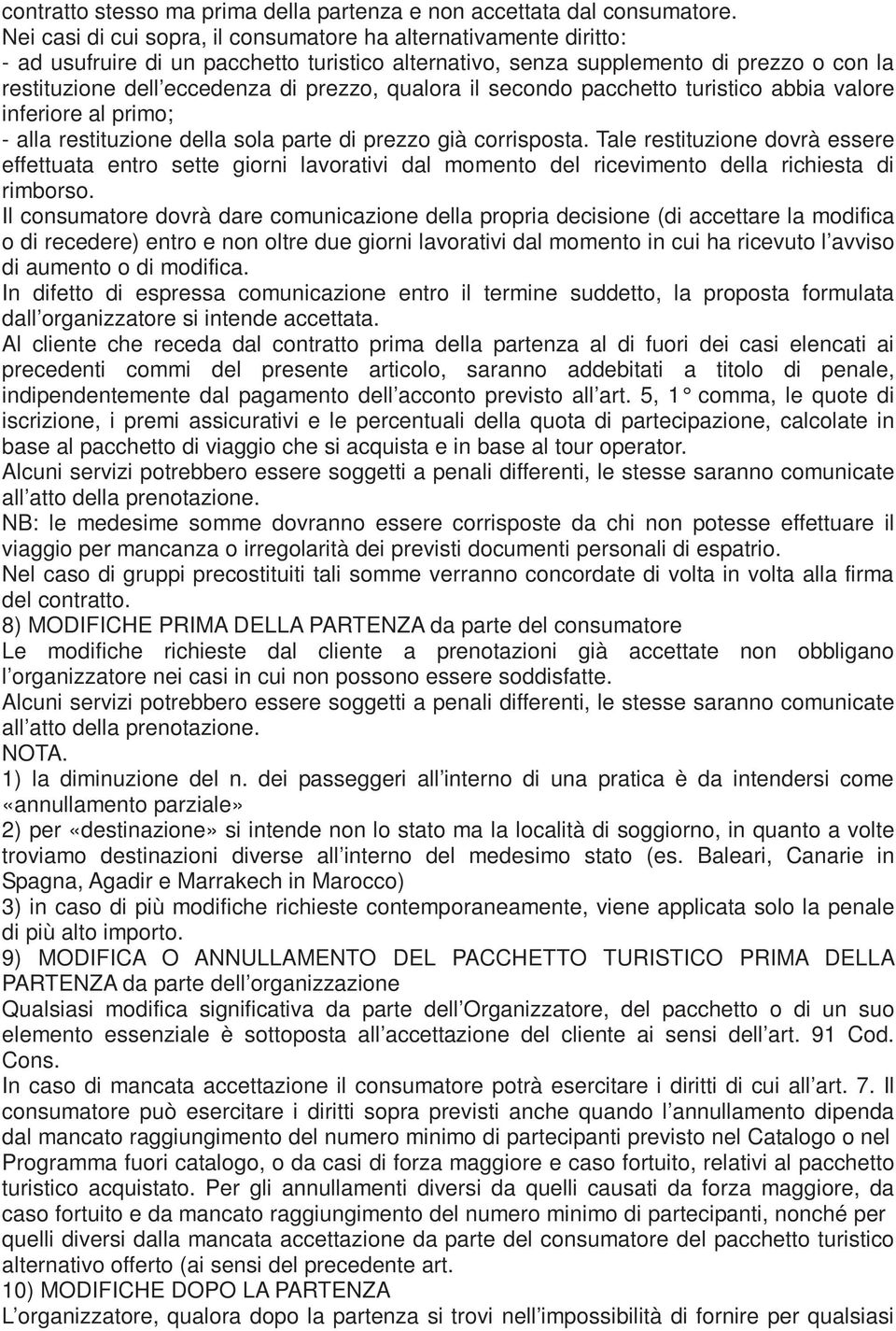 qualora il secondo pacchetto turistico abbia valore inferiore al primo; - alla restituzione della sola parte di prezzo già corrisposta.