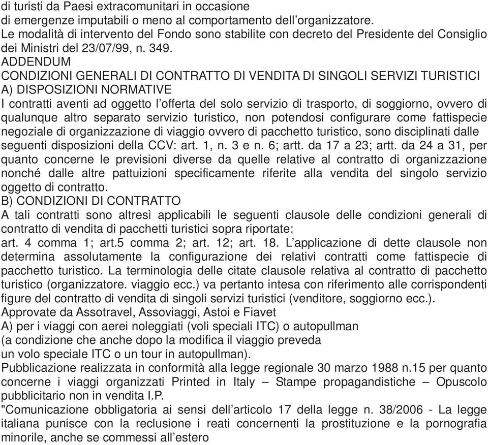 ADDENDUM CONDIZIONI GENERALI DI CONTRATTO DI VENDITA DI SINGOLI SERVIZI TURISTICI A) DISPOSIZIONI NORMATIVE I contratti aventi ad oggetto l offerta del solo servizio di trasporto, di soggiorno,