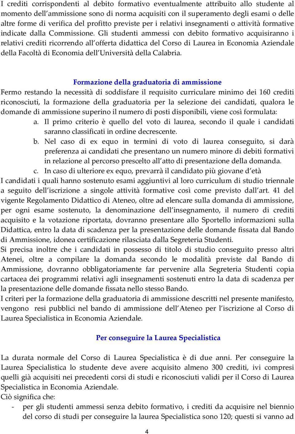 Gli studenti ammessi con debito formativo acquisiranno i relativi crediti ricorrendo all offerta didattica del Corso di Laurea in Economia Aziendale della Facoltà di Economia dell Università della