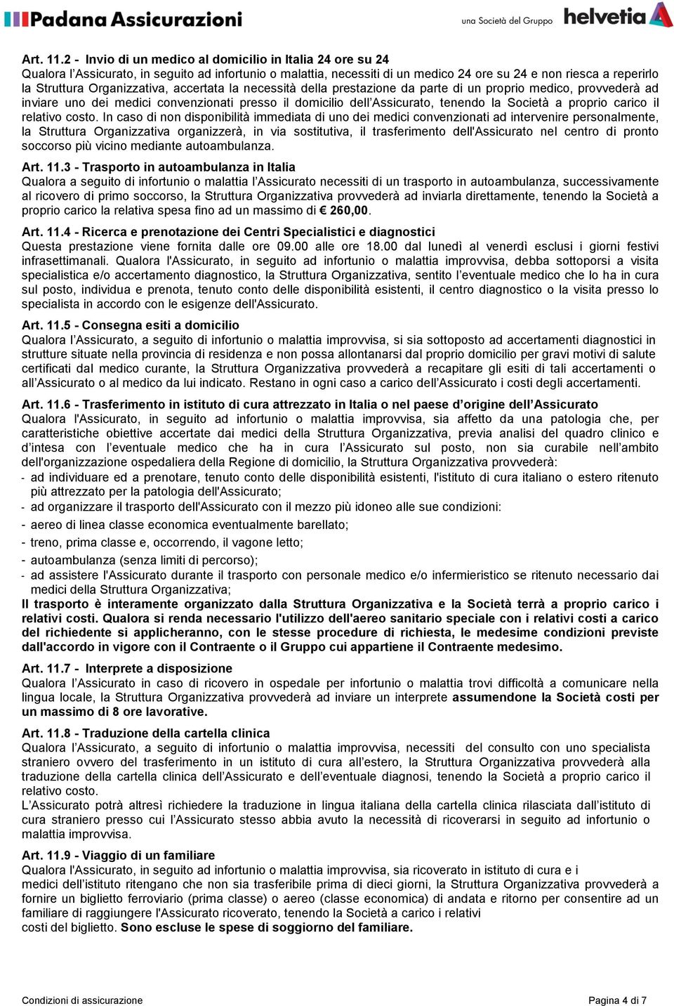 Organizzativa, accertata la necessità della prestazione da parte di un proprio medico, provvederà ad inviare uno dei medici convenzionati presso il domicilio dell Assicurato, tenendo la Società a