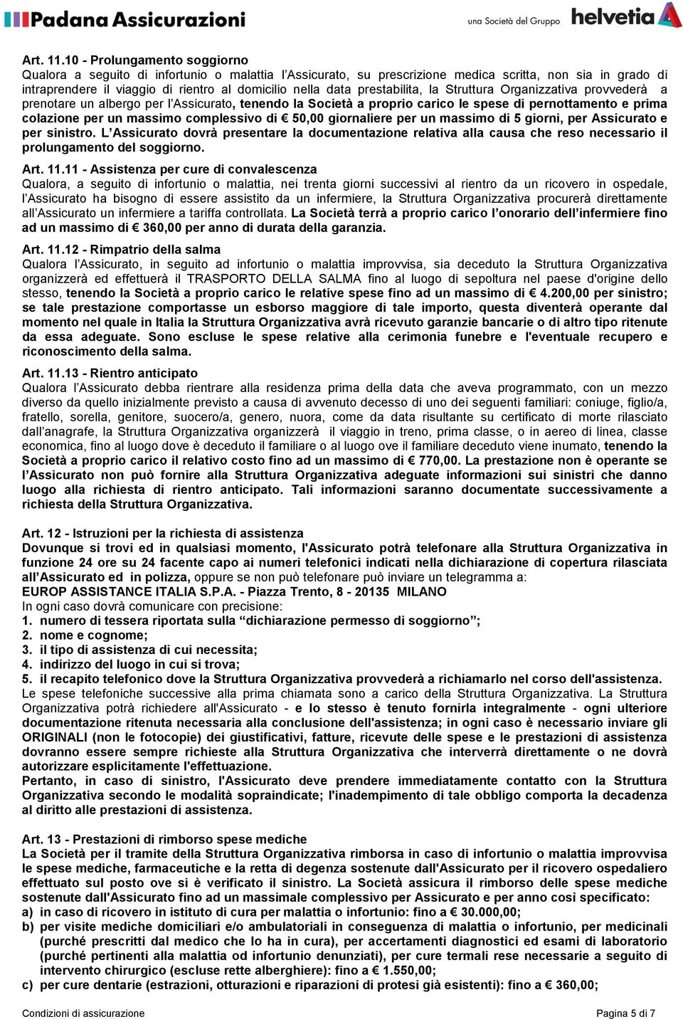 prestabilita, la Struttura Organizzativa provvederà a prenotare un albergo per l Assicurato, tenendo la Società a proprio carico le spese di pernottamento e prima colazione per un massimo complessivo