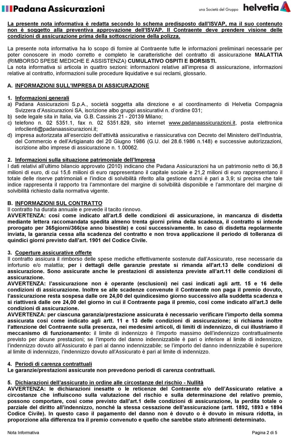 La presente nota informativa ha lo scopo di fornire al Contraente tutte le informazioni preliminari necessarie per poter conoscere in modo corretto e completo le caratteristiche del contratto di