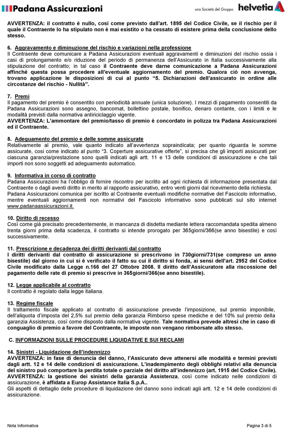 Aggravamento e diminuzione del rischio e variazioni nella professione Il Contraente deve comunicare a Padana Assicurazioni eventuali aggravamenti e diminuzioni del rischio ossia i casi di