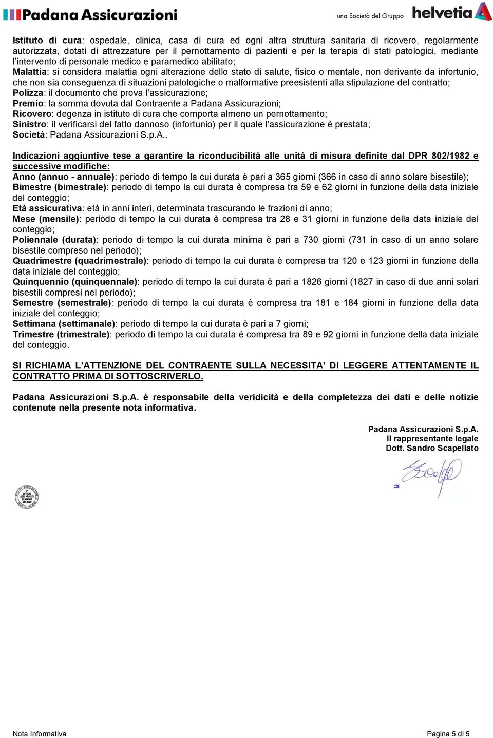 infortunio, che non sia conseguenza di situazioni patologiche o malformative preesistenti alla stipulazione del contratto; Polizza: il documento che prova l assicurazione; Premio: la somma dovuta dal