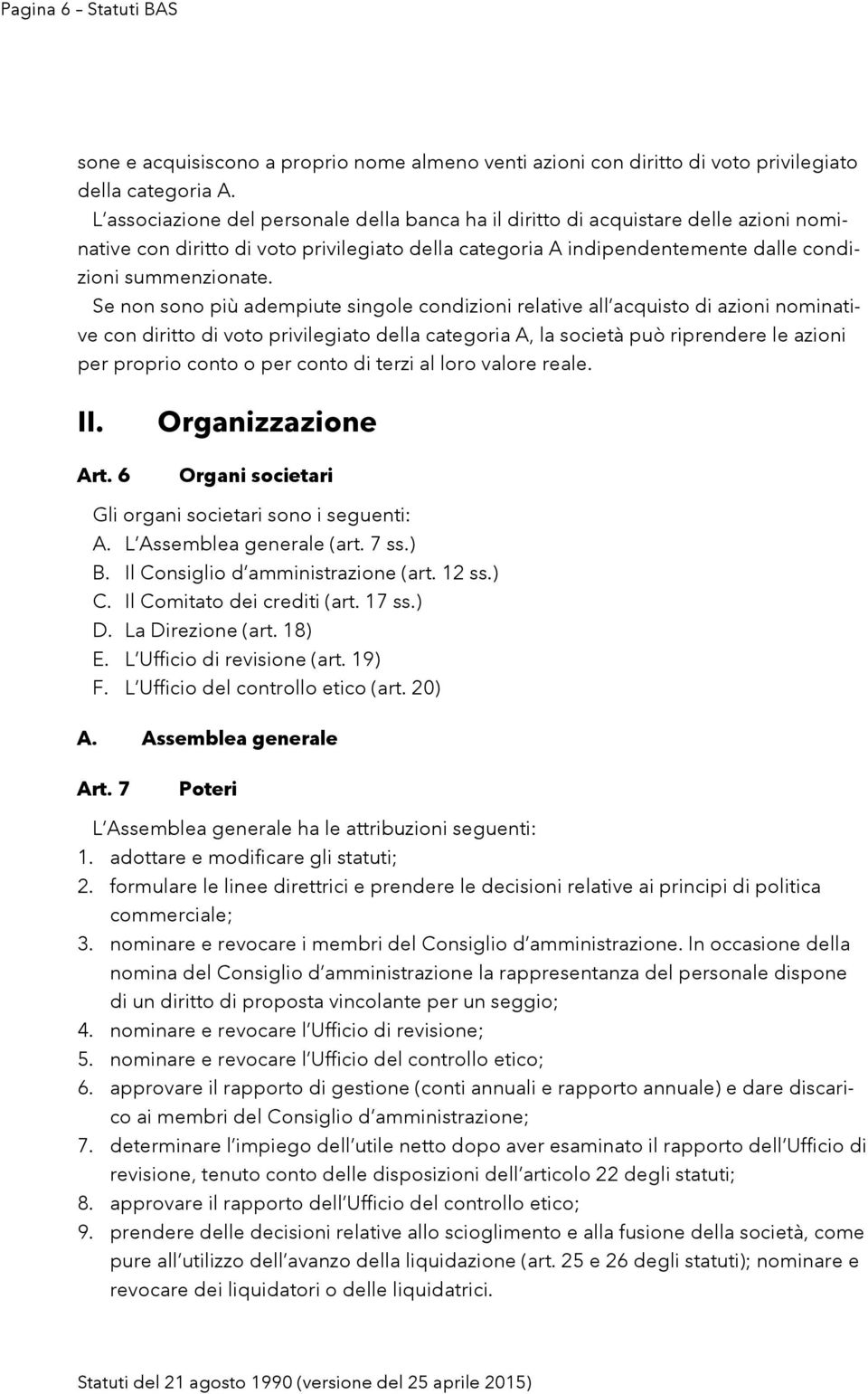 Se non sono più adempiute singole condizioni relative all acquisto di azioni nominative con diritto di voto privilegiato della categoria A, la società può riprendere le azioni per proprio conto o per