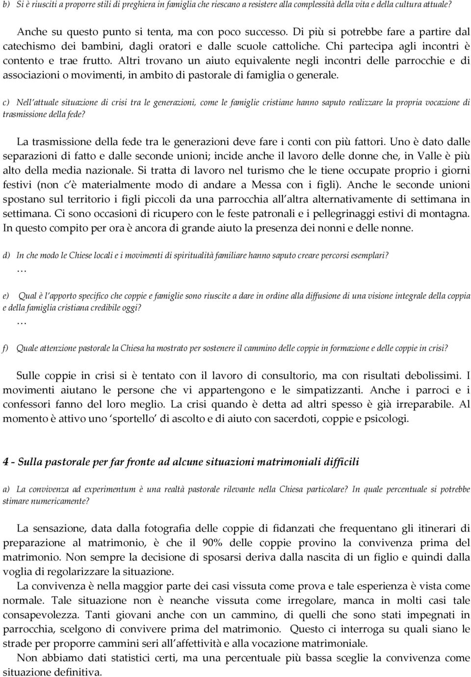 Altri trovano un aiuto equivalente negli incontri delle parrocchie e di associazioni o movimenti, in ambito di pastorale di famiglia o generale.