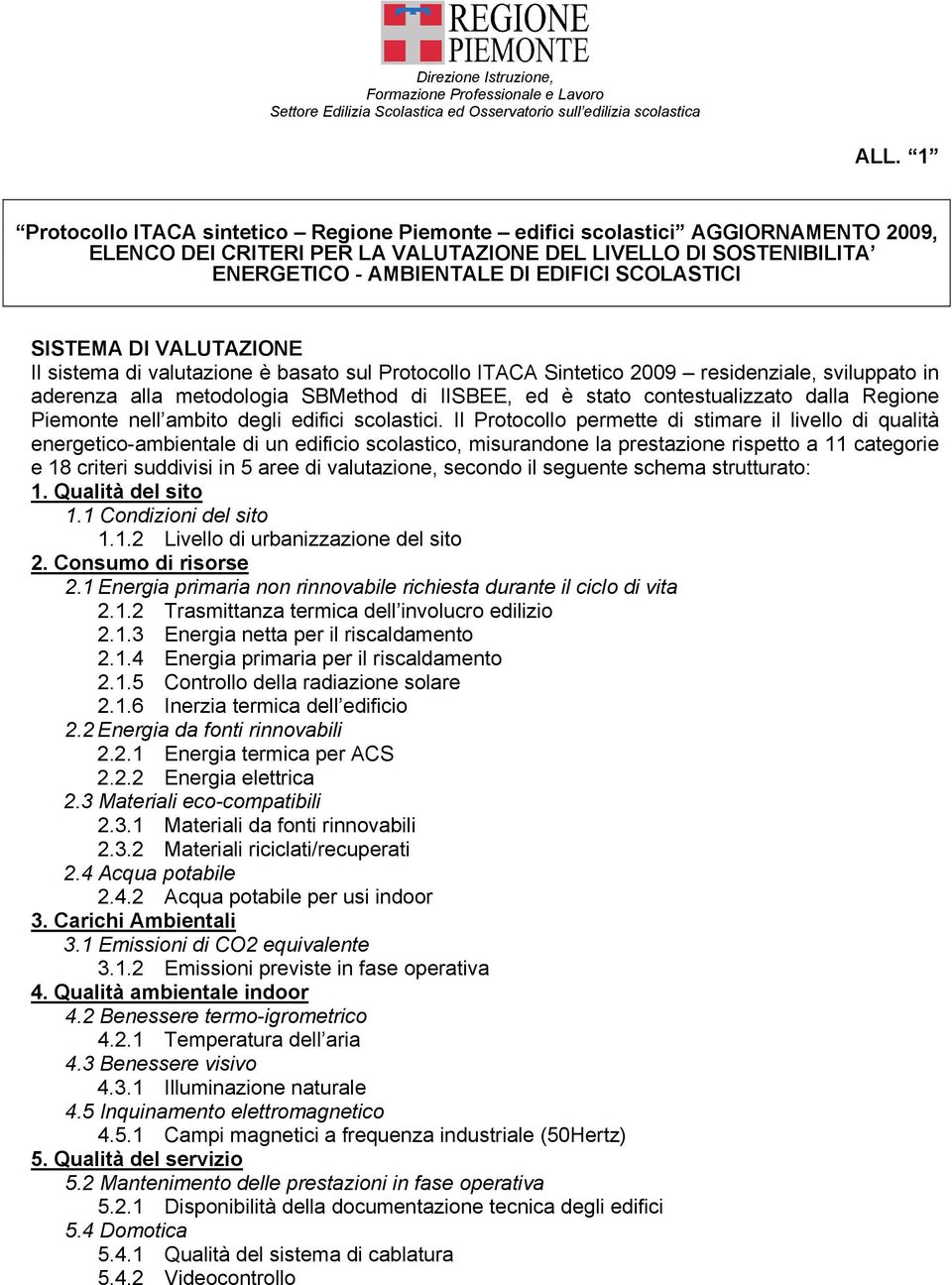 SISTEMA DI VALUTAZIONE Il sistema di valutazione è basato sul Protocollo ITACA Sintetico 2009 residenziale, sviluppato in aderenza alla metodologia SBMethod di IISBEE, ed è stato contestualizzato