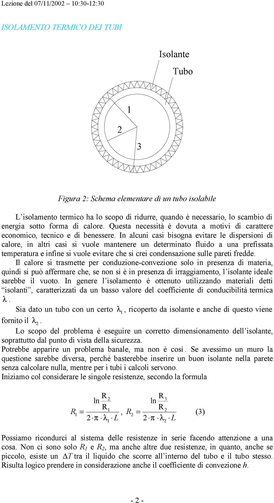 In alcuni casi bisogna evitare le dispersioni di calore, in altri casi si vuole mantenere un determinato fluido a una prefissata temperatura e infine si vuole evitare ce si ei condensazione sulle