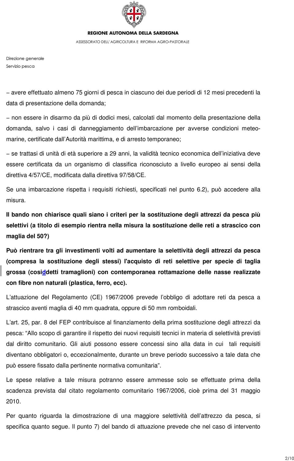 unità di età superiore a 29 anni, la validità tecnico economica dell iniziativa deve essere certificata da un organismo di classifica riconosciuto a livello europeo ai sensi della direttiva 4/57/CE,