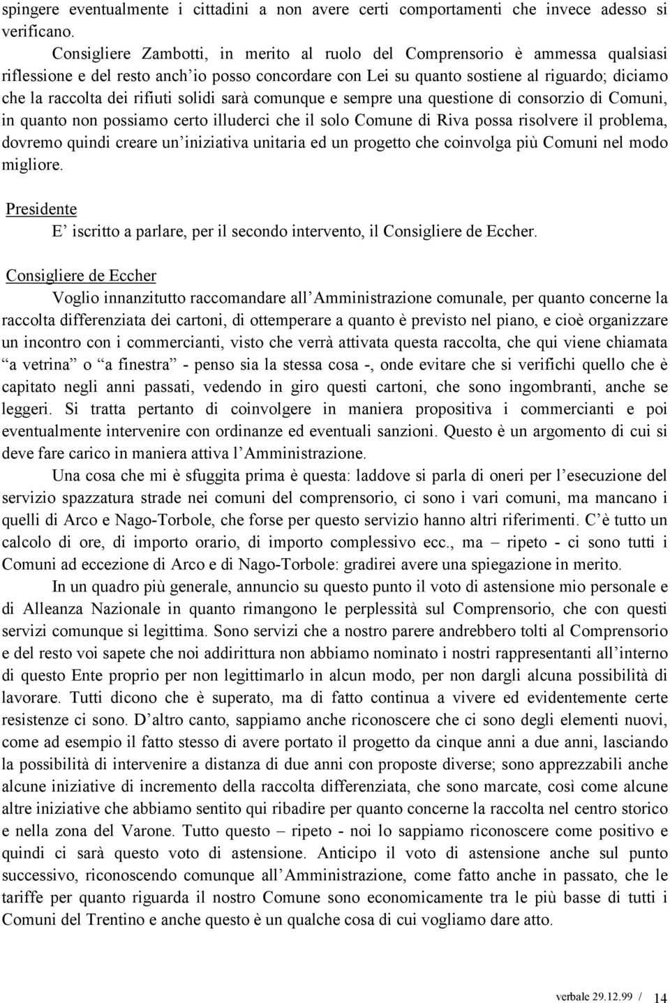 rifiuti solidi sarà comunque e sempre una questione di consorzio di Comuni, in quanto non possiamo certo illuderci che il solo Comune di Riva possa risolvere il problema, dovremo quindi creare un