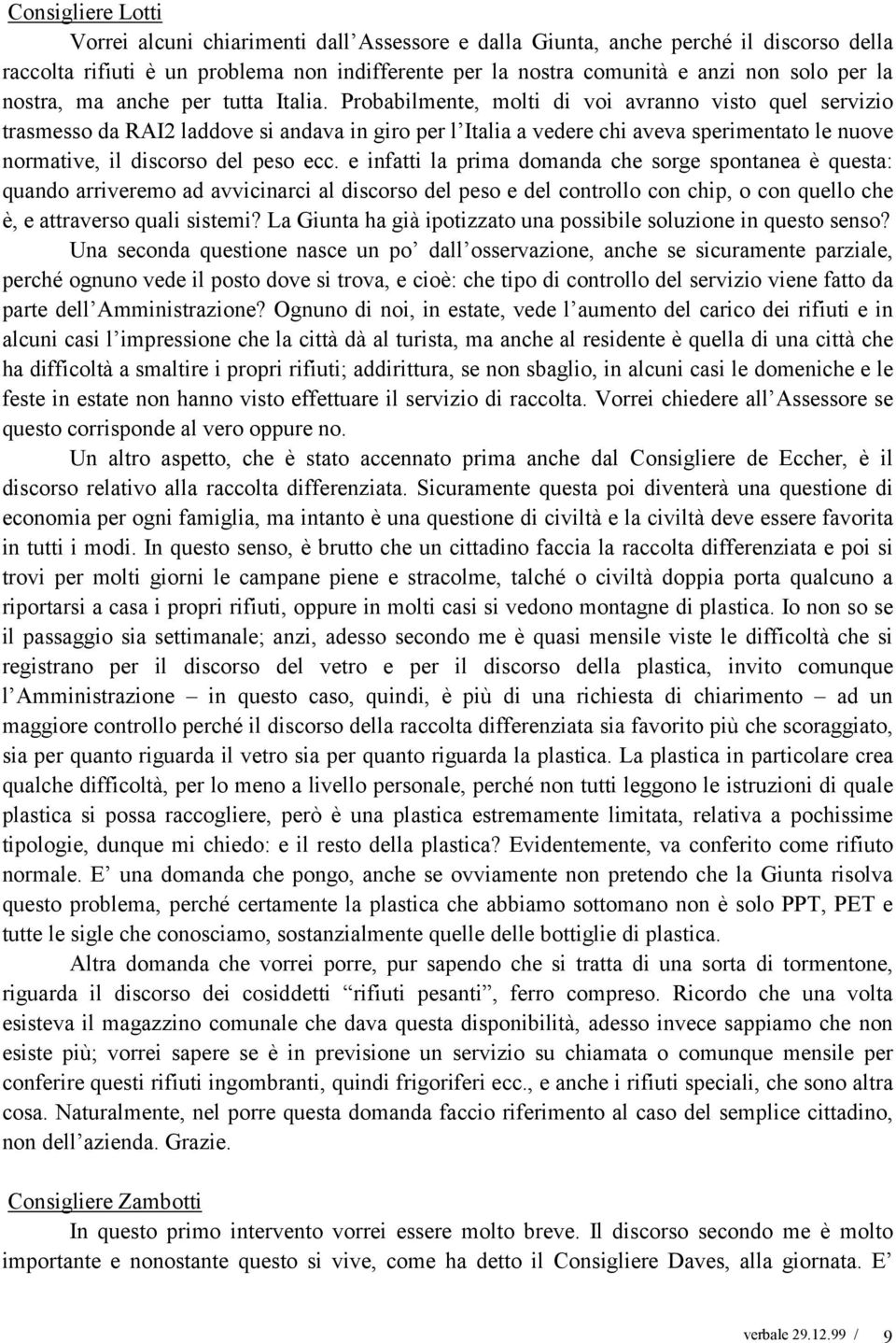 Probabilmente, molti di voi avranno visto quel servizio trasmesso da RAI2 laddove si andava in giro per l Italia a vedere chi aveva sperimentato le nuove normative, il discorso del peso ecc.