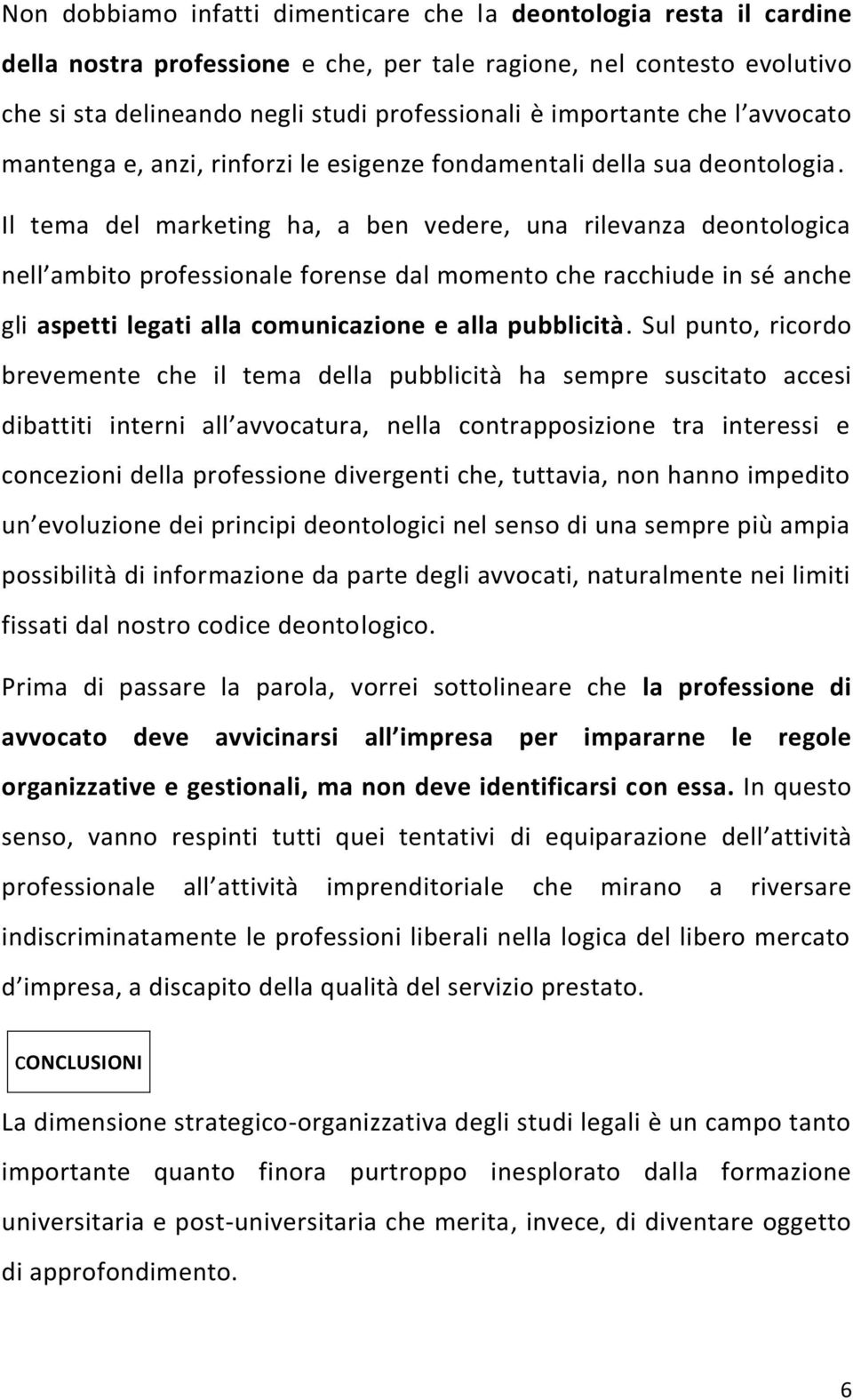 Il tema del marketing ha, a ben vedere, una rilevanza deontologica nell ambito professionale forense dal momento che racchiude in sé anche gli aspetti legati alla comunicazione e alla pubblicità.