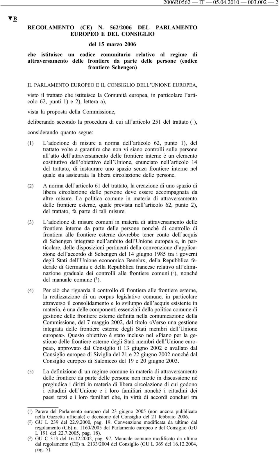 Schengen) IL PARLAMENTO EUROPEO E IL CONSIGLIO DELL UNIONE EUROPEA, visto il trattato che istituisce la Comunità europea, in particolare l articolo 62, punti 1) e 2), lettera a), vista la proposta