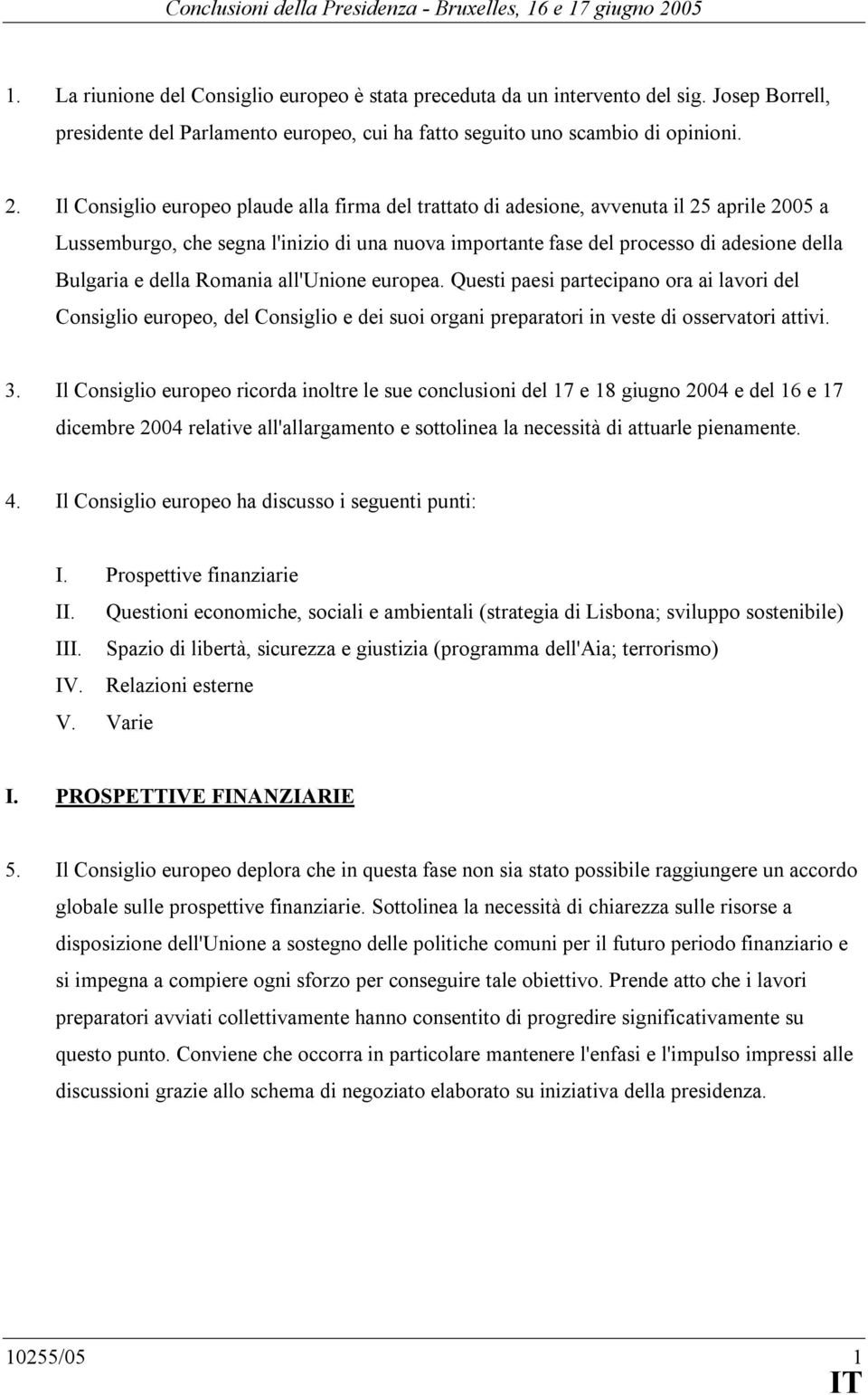 della Romania all'unione europea. Questi paesi partecipano ora ai lavori del Consiglio europeo, del Consiglio e dei suoi organi preparatori in veste di osservatori attivi. 3.