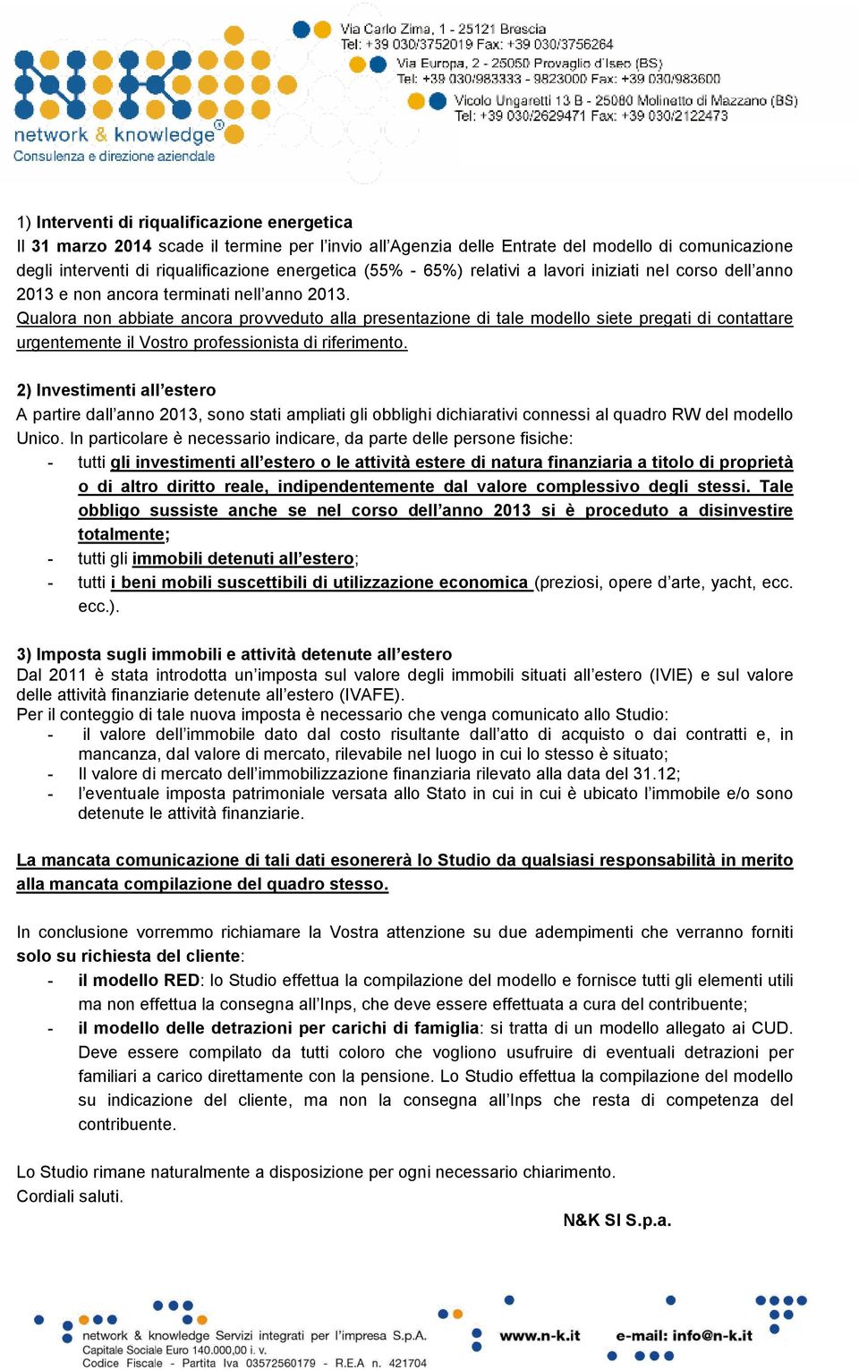 Qualora non abbiate ancora provveduto alla presentazione di tale modello siete pregati di contattare urgentemente il Vostro professionista di riferimento.