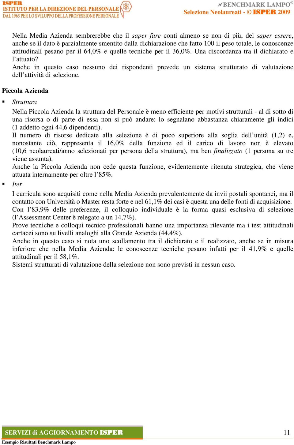 Anche in questo caso nessuno dei rispondenti prevede un sistema strutturato di valutazione dell attività di selezione.