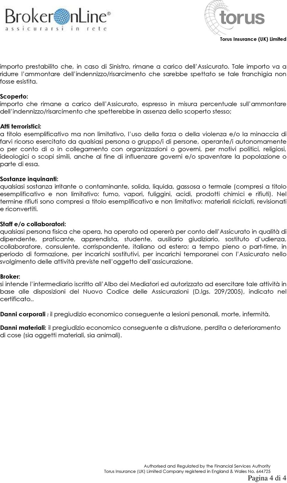 Scoperto: importo che rimane a carico dell Assicurato, espresso in misura percentuale sull ammontare dell indennizzo/risarcimento che spetterebbe in assenza dello scoperto stesso; Atti terroristici: