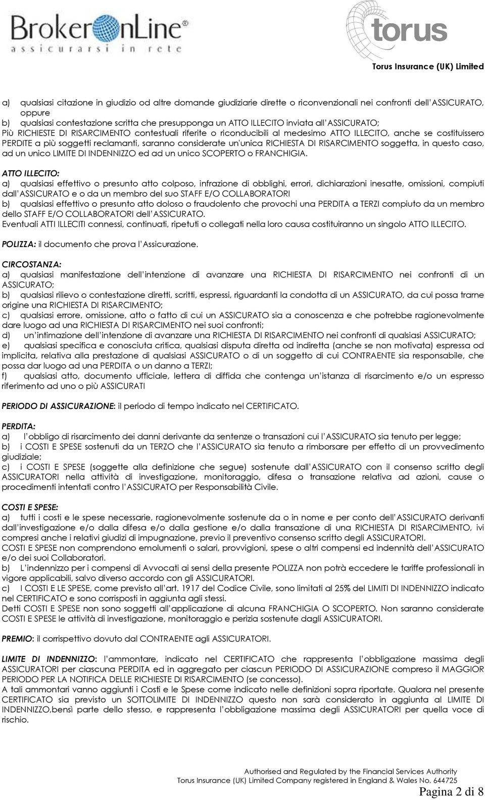 un'unica RICHIESTA DI RISARCIMENTO soggetta, in questo caso, ad un unico LIMITE DI INDENNIZZO ed ad un unico SCOPERTO o FRANCHIGIA.