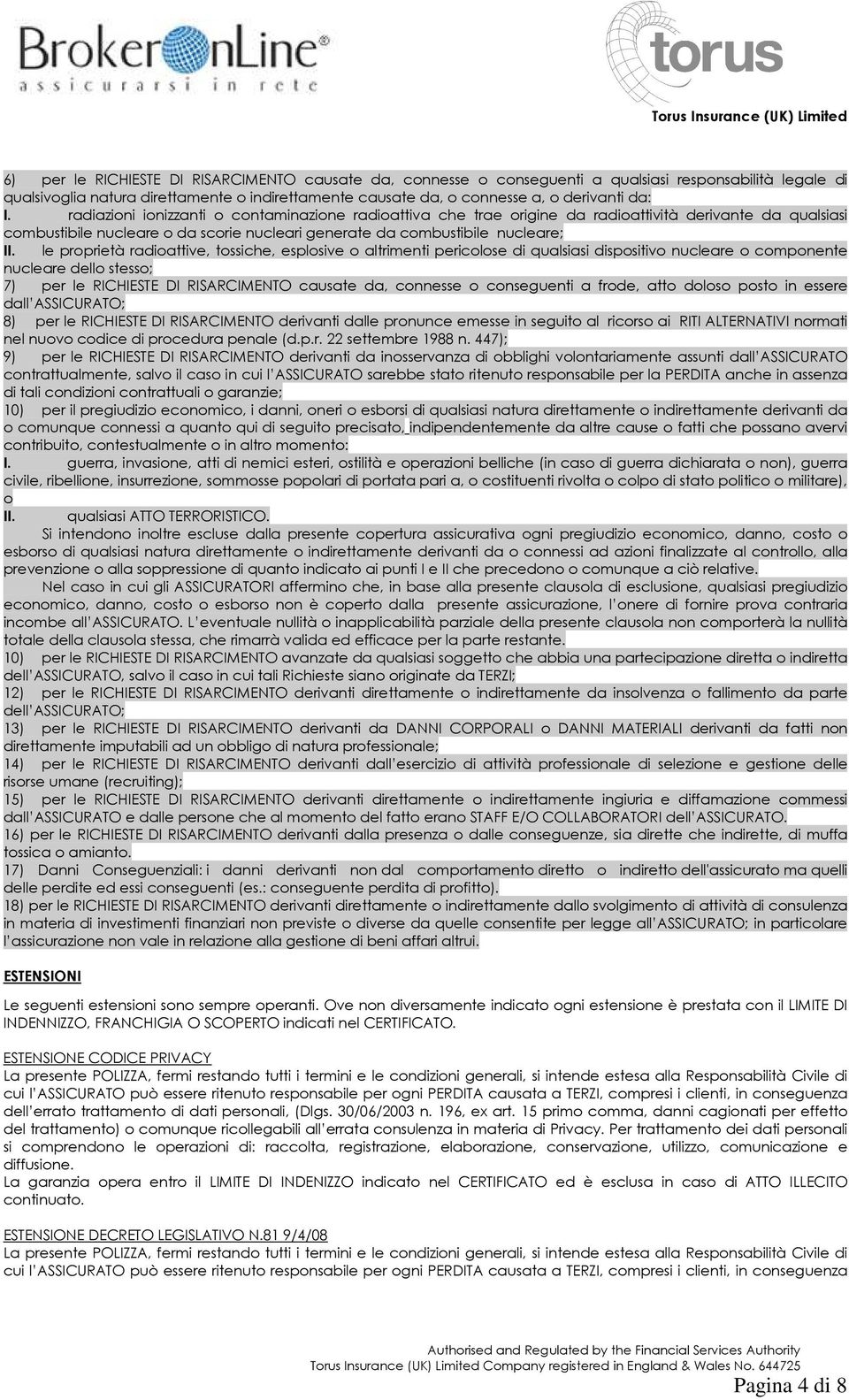 le proprietà radioattive, tossiche, esplosive o altrimenti pericolose di qualsiasi dispositivo nucleare o componente nucleare dello stesso; 7) per le RICHIESTE DI RISARCIMENTO causate da, connesse o