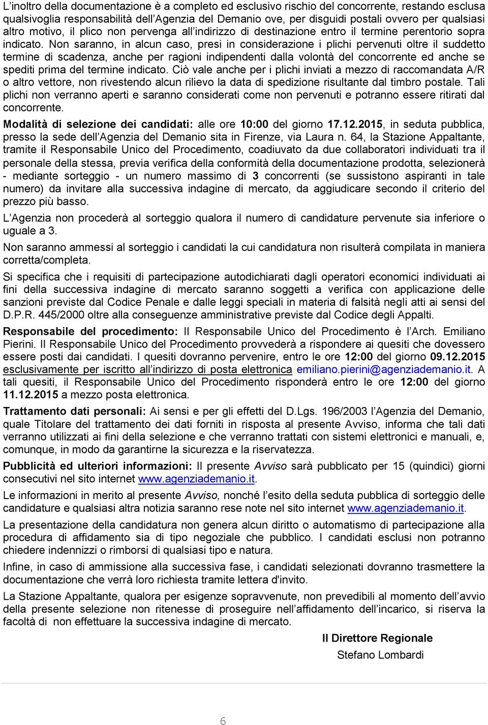 Non saranno, in alcun caso, presi in considerazione i plichi pervenuti oltre il suddetto termine di scadenza, anche per ragioni indipendenti dalla volontà del concorrente ed anche se spediti prima