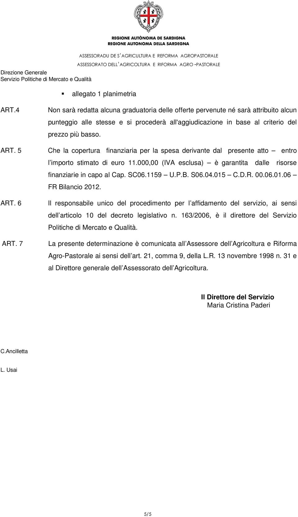 Che la copertura finanziaria per la spesa derivante dal presente atto entro l importo stimato di euro 11.000,00 (IVA esclusa) è garantita dalle risorse finanziarie in capo al Cap. SC06.1159 U.P.B.