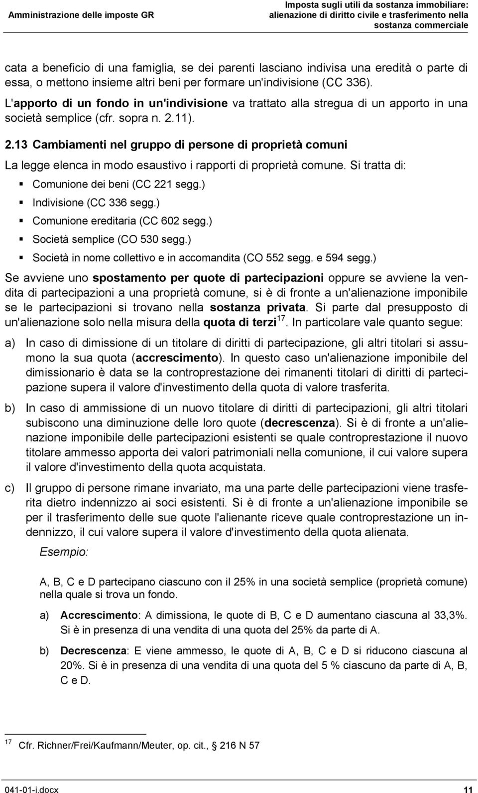 11). 2.13 Cambiamenti nel gruppo di persone di proprietà comuni La legge elenca in modo esaustivo i rapporti di proprietà comune. Si tratta di: Comunione dei beni (CC 221 segg.