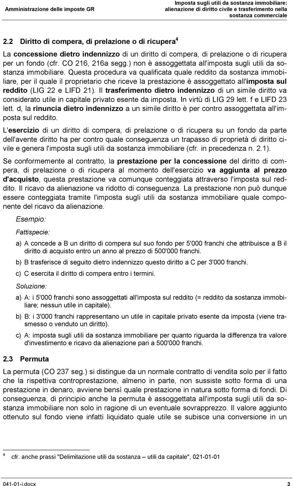 Questa procedura va qualificata quale reddito da sostanza immobiliare, per il quale il proprietario che riceve la prestazione è assoggettato all'imposta sul reddito (LIG 22 e LIFD 21).