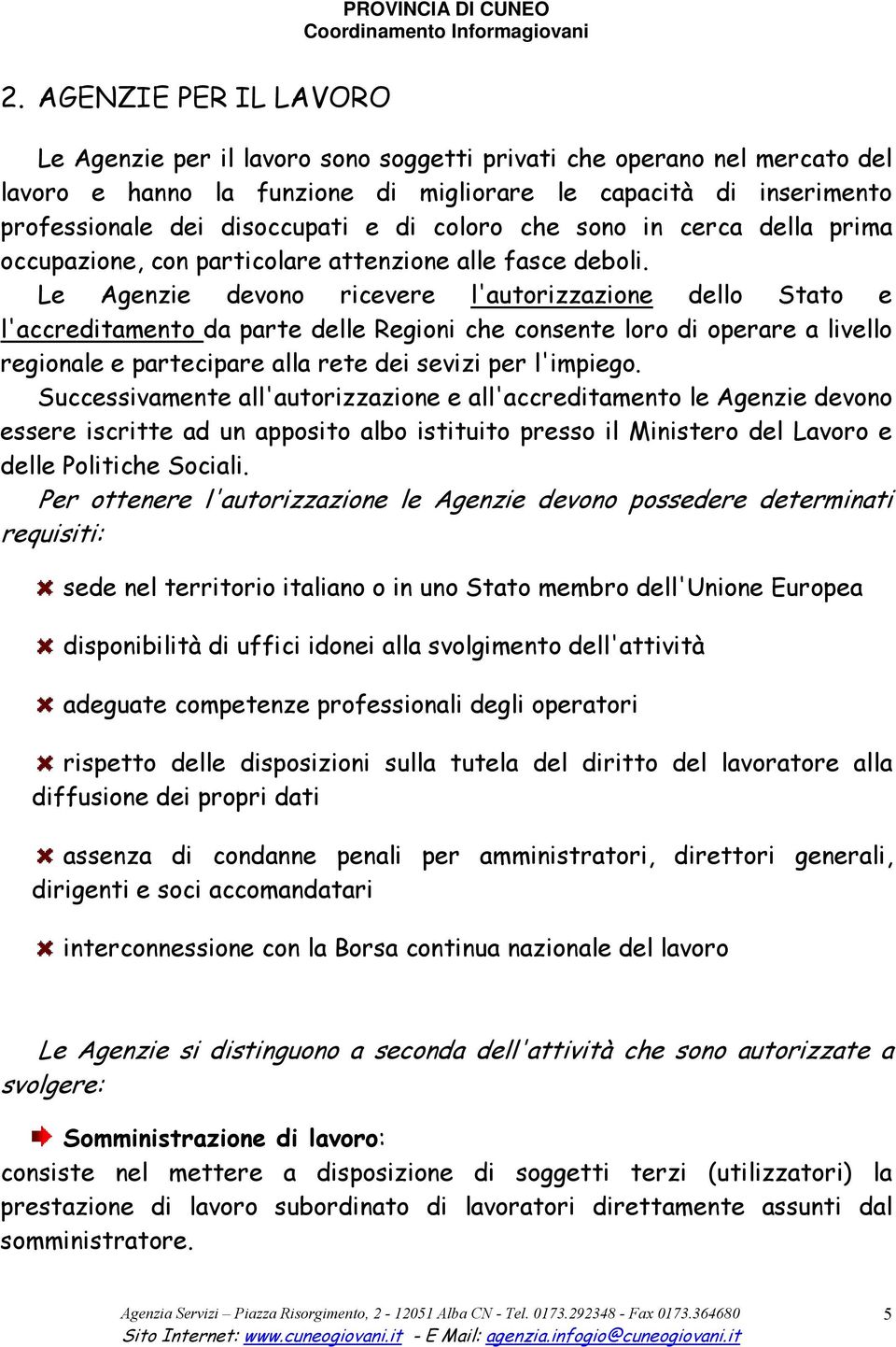 Le Agenzie devono ricevere l'autorizzazione dello Stato e l'accreditamento da parte delle Regioni che consente loro di operare a livello regionale e partecipare alla rete dei sevizi per l'impiego.