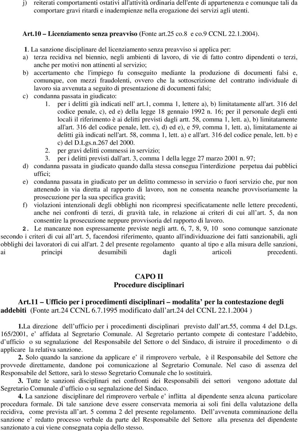 La sanzione disciplinare del licenziamento senza preavviso si applica per: a) terza recidiva nel biennio, negli ambienti di lavoro, di vie di fatto contro dipendenti o terzi, anche per motivi non