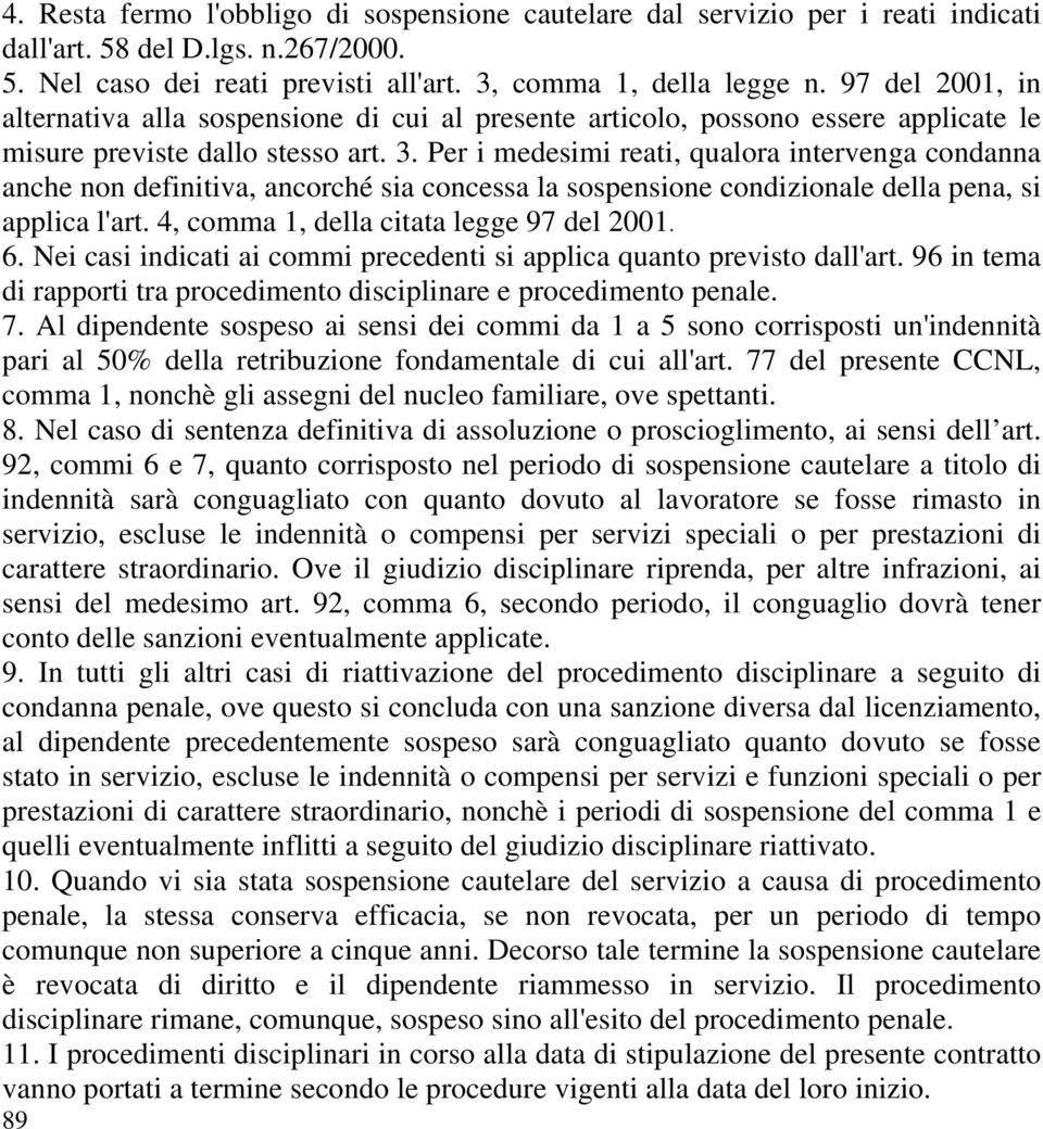 Per i medesimi reati, qualora intervenga condanna anche non definitiva, ancorché sia concessa la sospensione condizionale della pena, si applica l'art. 4, comma 1, della citata legge 97 del 2001. 6.