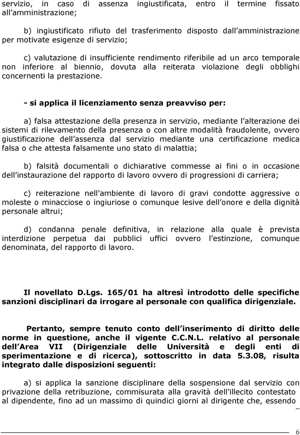 - si applica il licenziamento senza preavviso per: a) falsa attestazione della presenza in servizio, mediante l alterazione dei sistemi di rilevamento della presenza o con altre modalità fraudolente,