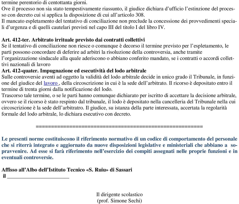 Il mancato espletamento del tentativo di conciliazione non preclude la concessione dei provvedimenti speciali d urgenza e di quelli cautelari previsti nel capo III del titolo I del libro IV. Art.