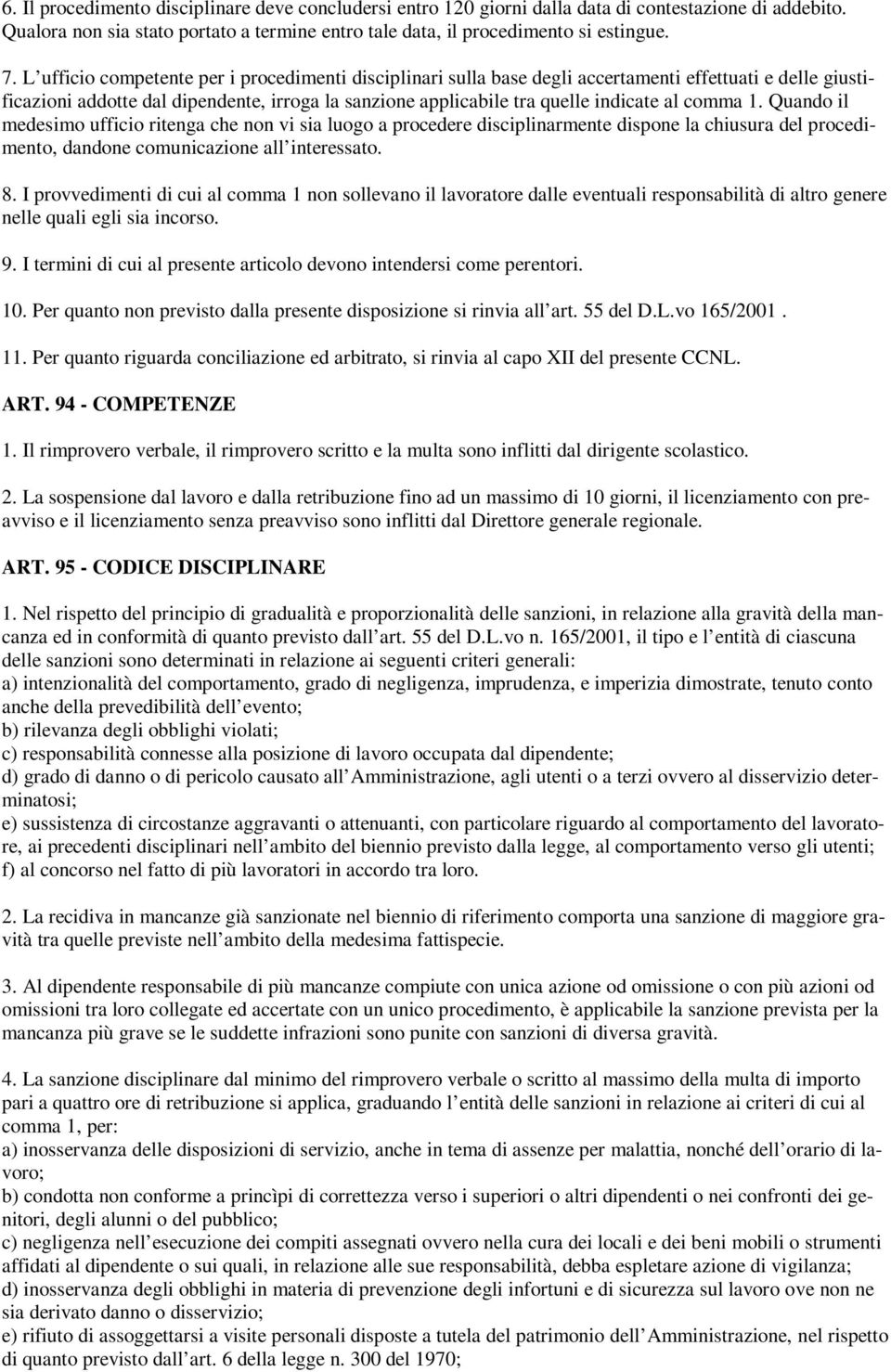 comma 1. Quando il medesimo ufficio ritenga che non vi sia luogo a procedere disciplinarmente dispone la chiusura del procedimento, dandone comunicazione all interessato. 8.