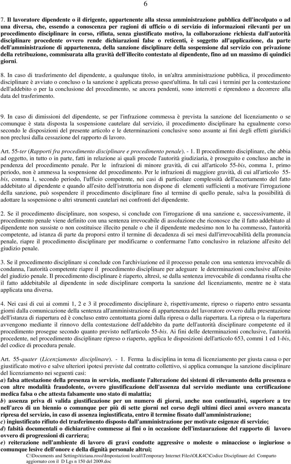 false o reticenti, è soggetto all'applicazione, da parte dell'amministrazione di appartenenza, della sanzione disciplinare della sospensione dal servizio con privazione della retribuzione,