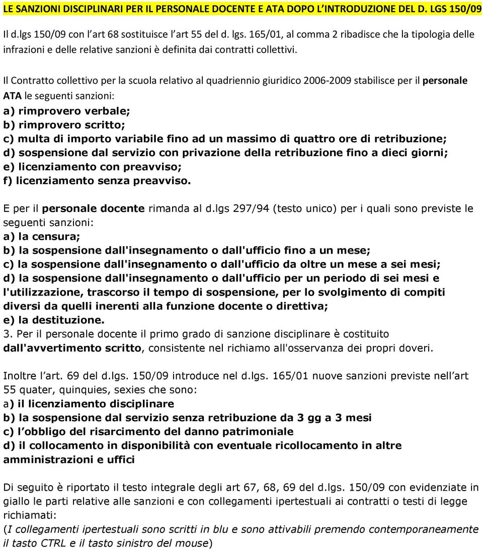 Il Contratto collettivo per la scuola relativo al quadriennio giuridico 2006-2009 stabilisce per il personale ATA le seguenti sanzioni: a) rimprovero verbale; b) rimprovero scritto; c) multa di