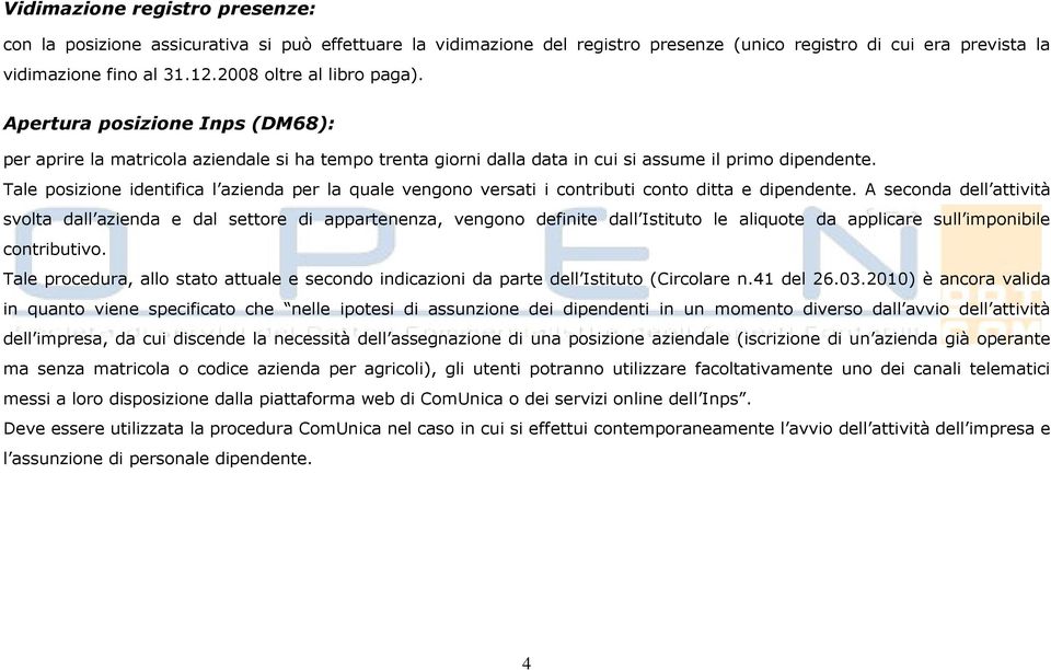 Tale posizione identifica l azienda per la quale vengono versati i contributi conto ditta e dipendente.