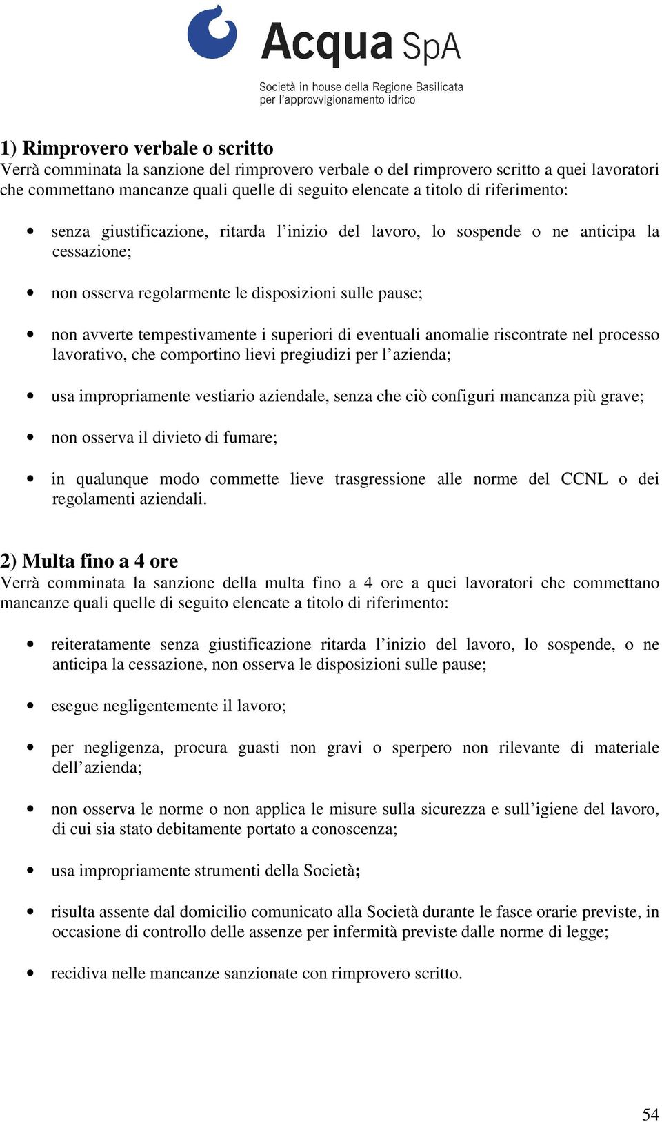 di eventuali anomalie riscontrate nel processo lavorativo, che comportino lievi pregiudizi per l azienda; usa impropriamente vestiario aziendale, senza che ciò configuri mancanza più grave; non