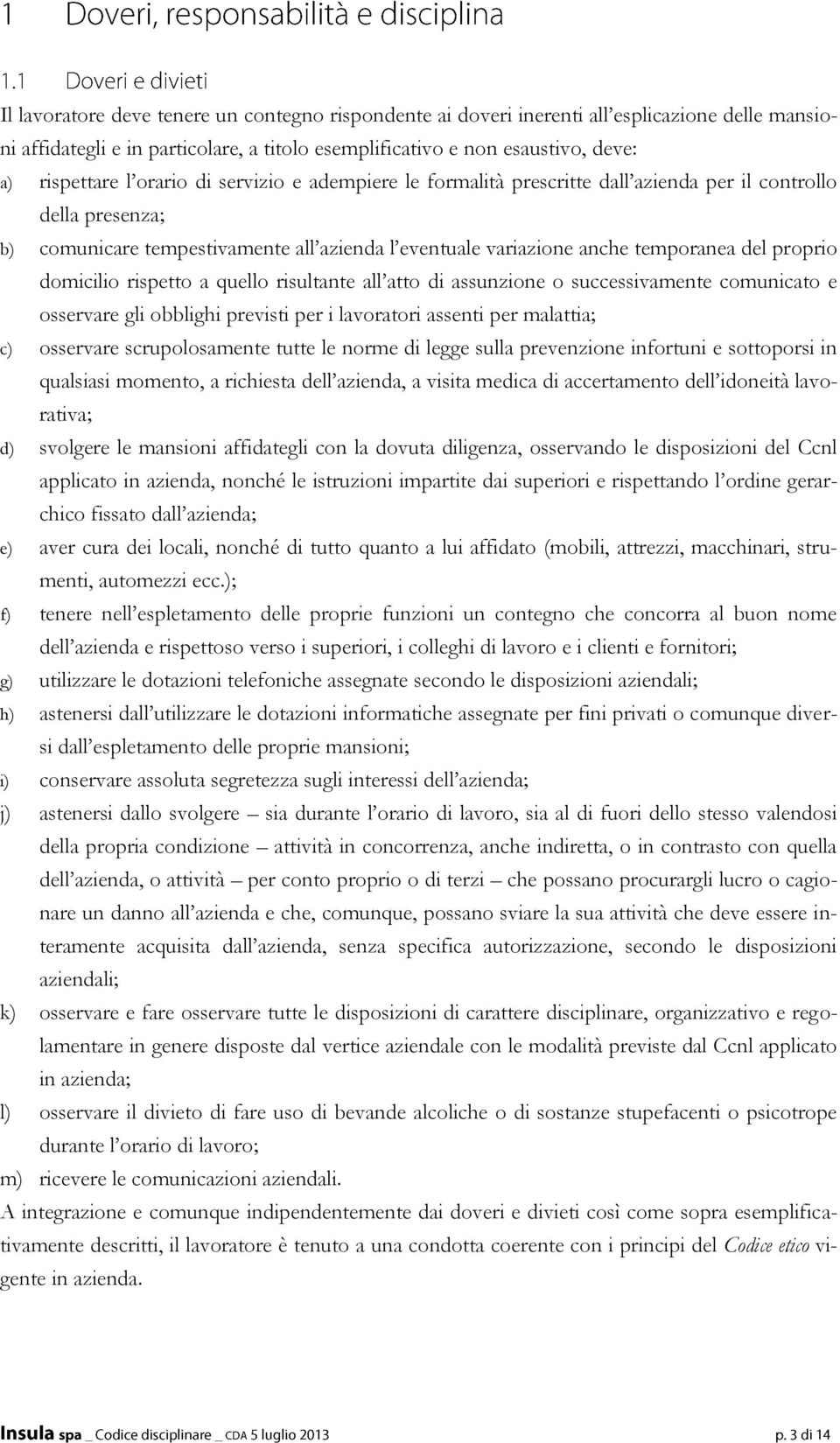 domicilio rispetto a quello risultante all atto di assunzione o successivamente comunicato e osservare gli obblighi previsti per i lavoratori assenti per malattia; c) osservare scrupolosamente tutte