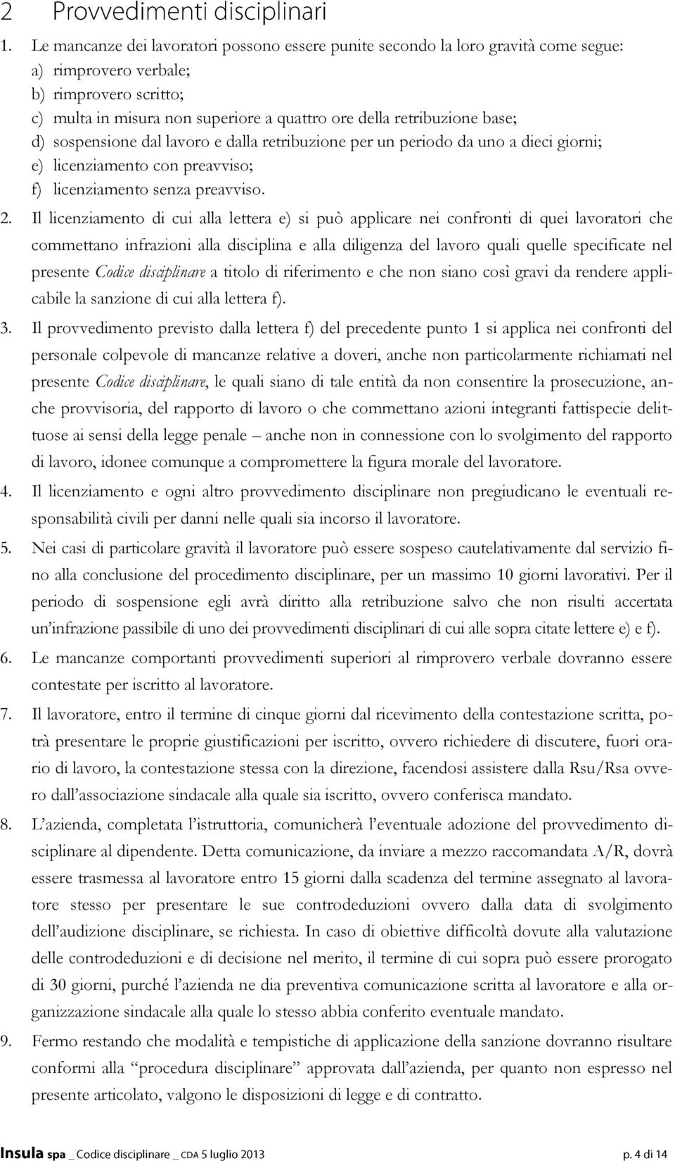 Il licenziamento di cui alla lettera e) si può applicare nei confronti di quei lavoratori che commettano infrazioni alla disciplina e alla diligenza del lavoro quali quelle specificate nel presente