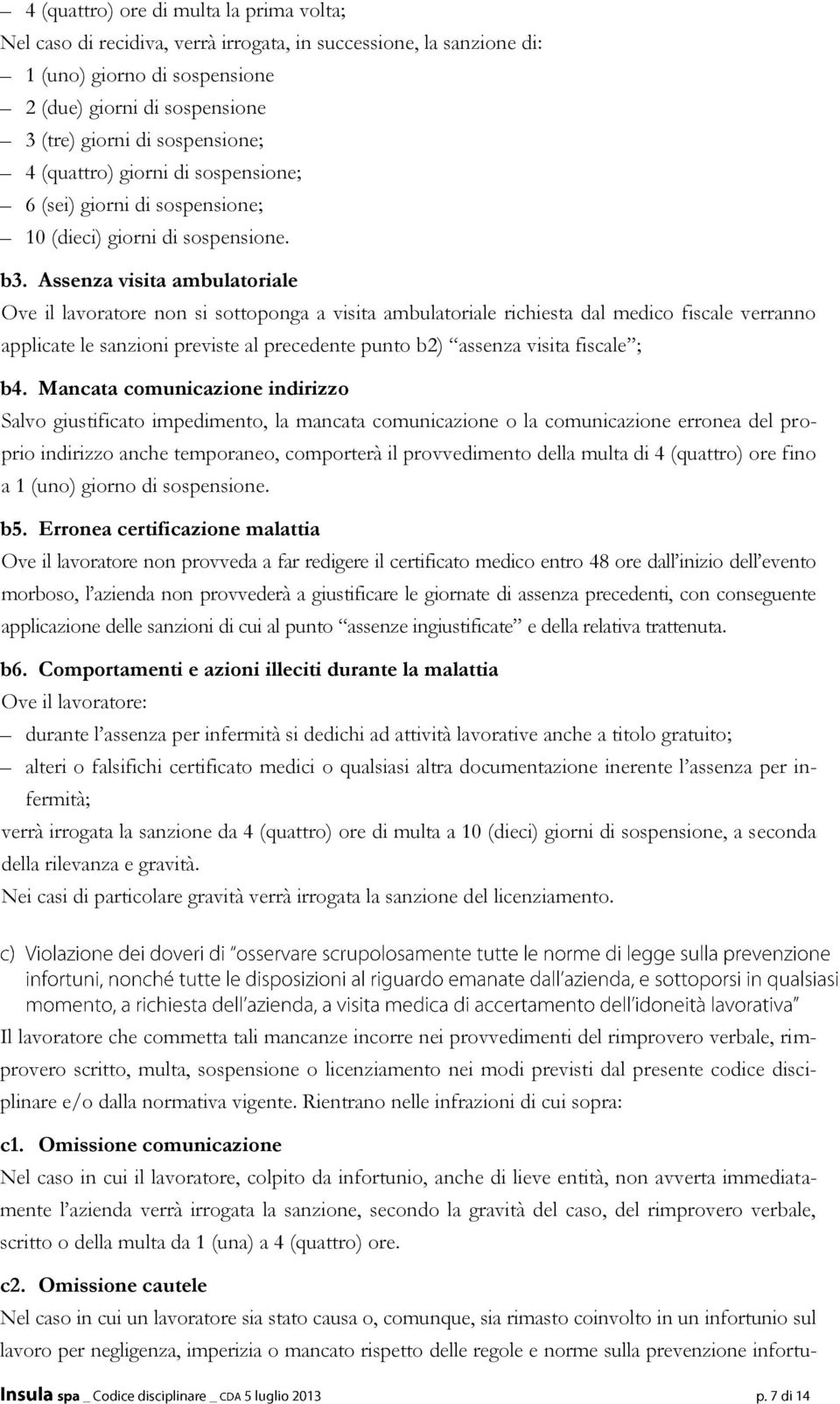 Assenza visita ambulatoriale Ove il lavoratore non si sottoponga a visita ambulatoriale richiesta dal medico fiscale verranno applicate le sanzioni previste al precedente punto b2) assenza visita