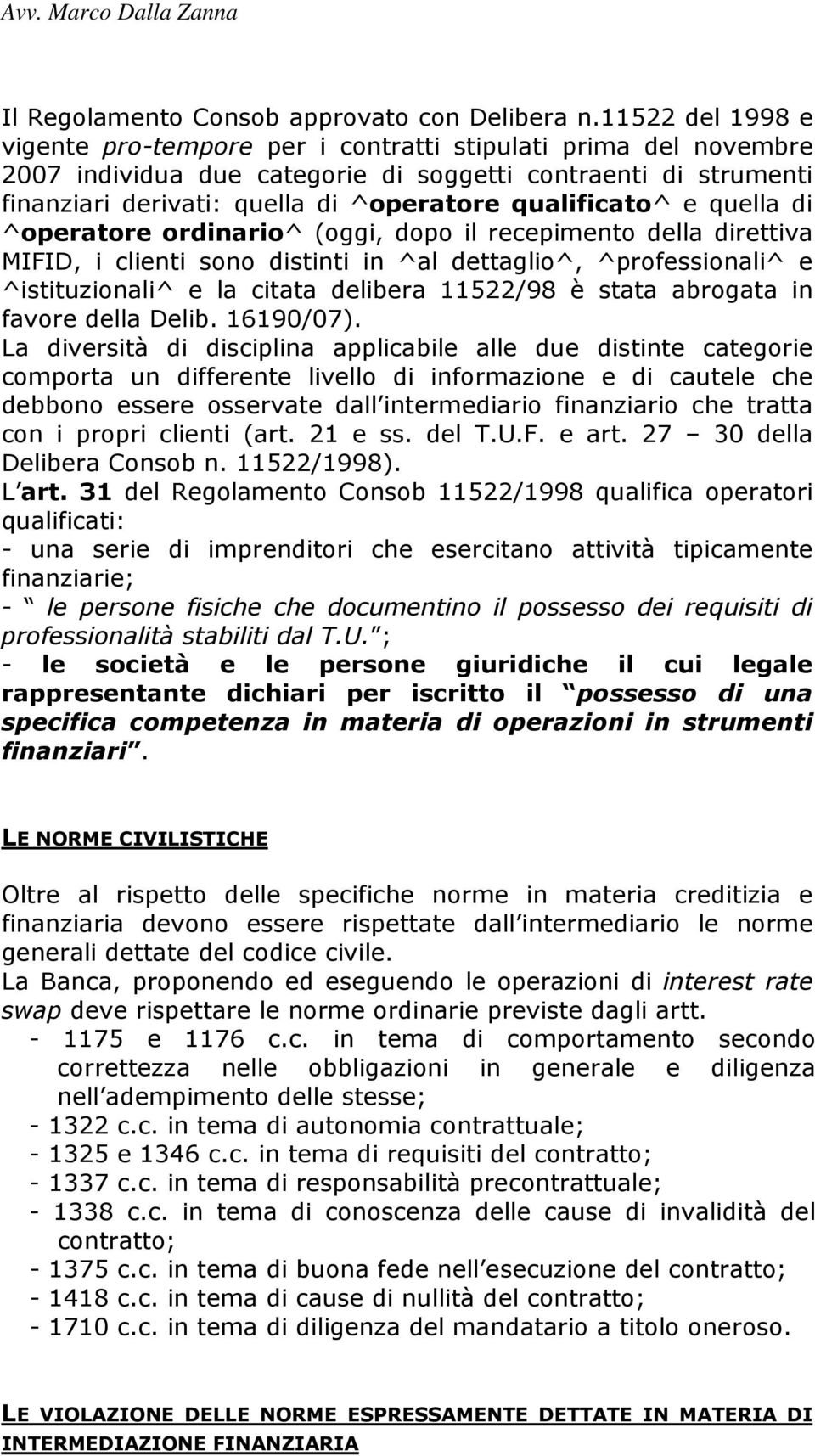 qualificato^ e quella di ^operatore ordinario^ (oggi, dopo il recepimento della direttiva MIFID, i clienti sono distinti in ^al dettaglio^, ^professionali^ e ^istituzionali^ e la citata delibera