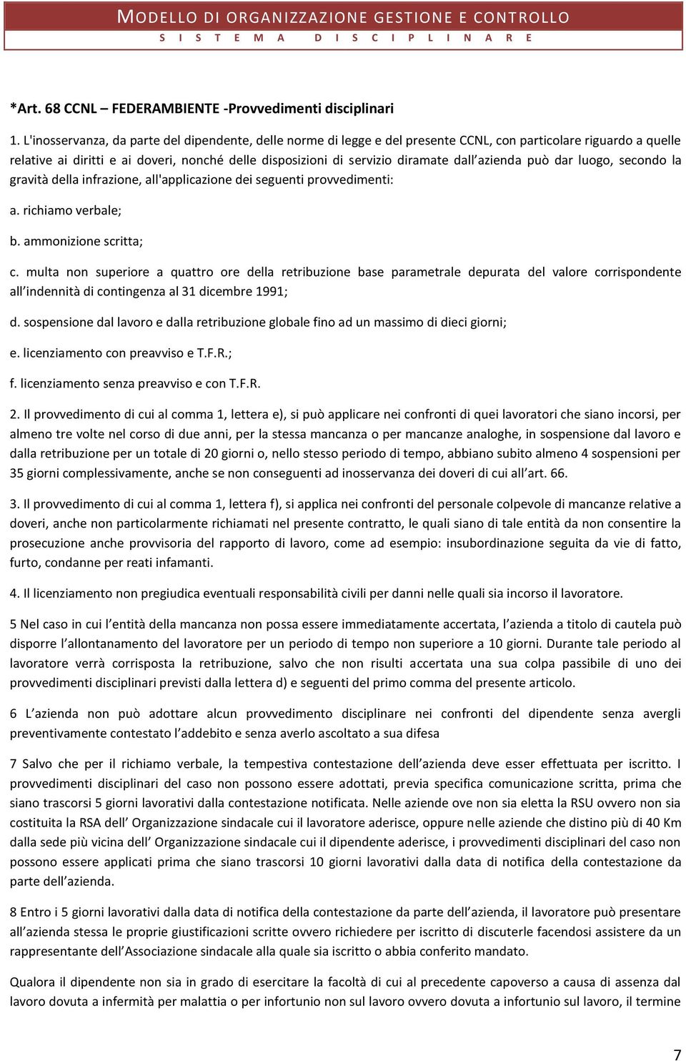 dall azienda può dar luogo, secondo la gravità della infrazione, all'applicazione dei seguenti provvedimenti: a. richiamo verbale; b. ammonizione scritta; c.