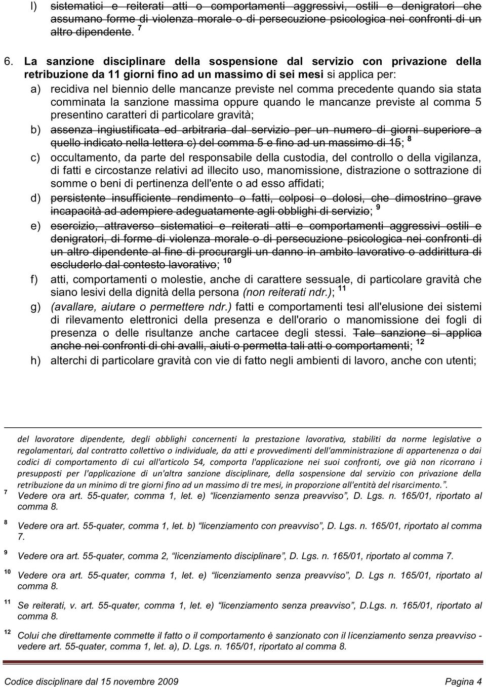 nel comma precedente quando sia stata comminata la sanzione massima oppure quando le mancanze previste al comma 5 presentino caratteri di particolare gravità; b) assenza ingiustificata ed arbitraria